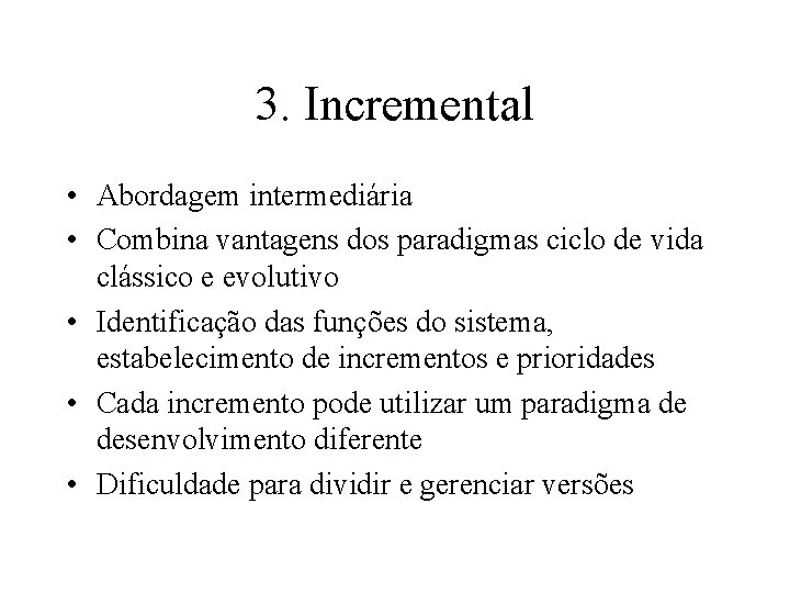 3. Incremental • Abordagem intermediária • Combina vantagens dos paradigmas ciclo de vida clássico
