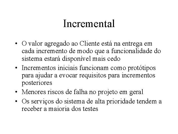 Incremental • O valor agregado ao Cliente está na entrega em cada incremento de