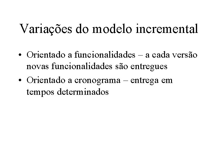 Variações do modelo incremental • Orientado a funcionalidades – a cada versão novas funcionalidades