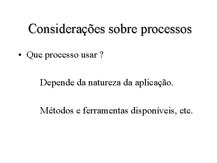 Considerações sobre processos • Que processo usar ? Depende da natureza da aplicação. Métodos