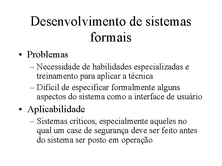 Desenvolvimento de sistemas formais • Problemas – Necessidade de habilidades especializadas e treinamento para