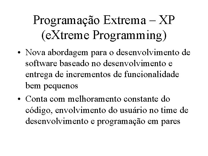 Programação Extrema – XP (e. Xtreme Programming) • Nova abordagem para o desenvolvimento de