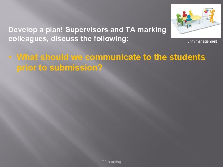 Develop a plan! Supervisors and TA marking colleagues, discuss the following: unitymanagement • What