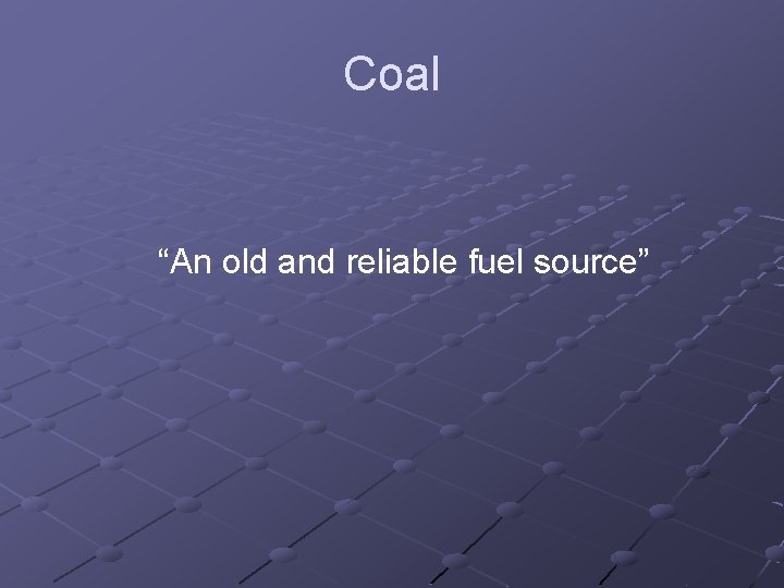 Coal “An old and reliable fuel source” 