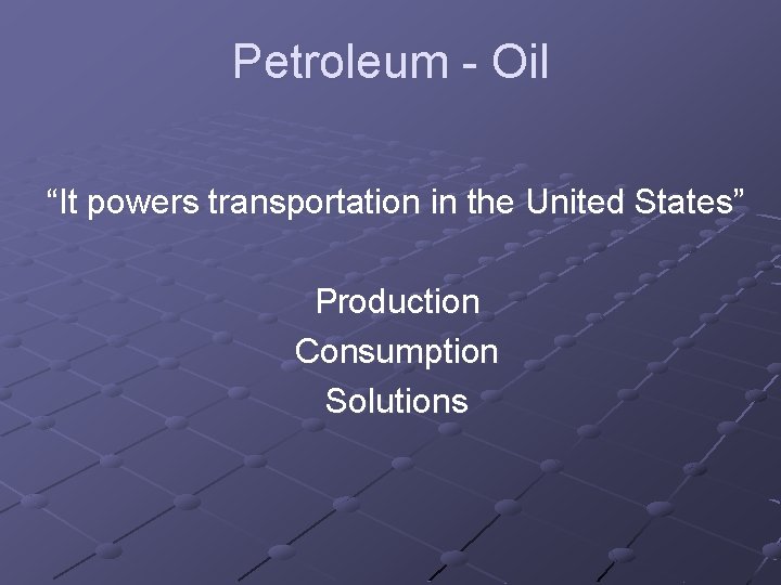 Petroleum - Oil “It powers transportation in the United States” Production Consumption Solutions 