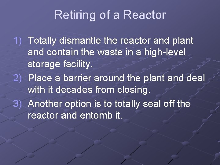 Retiring of a Reactor 1) Totally dismantle the reactor and plant and contain the