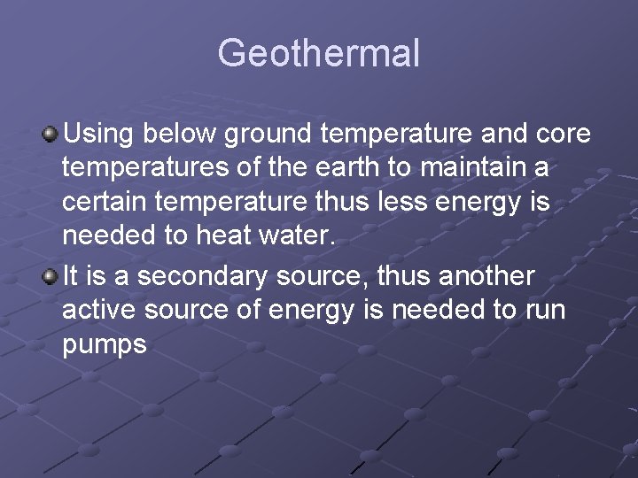 Geothermal Using below ground temperature and core temperatures of the earth to maintain a