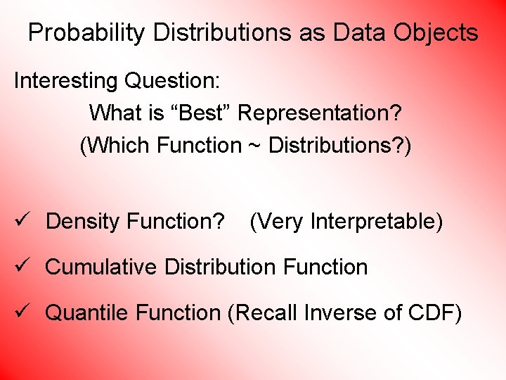 Probability Distributions as Data Objects Interesting Question: What is “Best” Representation? (Which Function ~