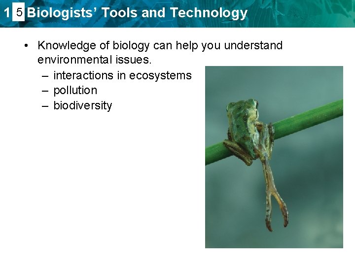 1. 45 Biologists’ Tools and Technology • Knowledge of biology can help you understand