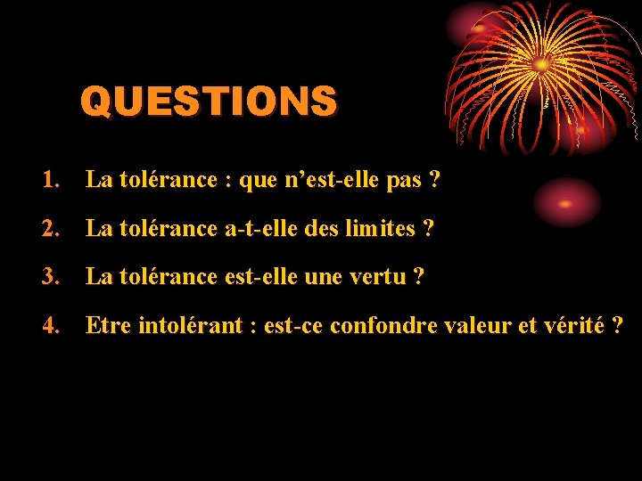 QUESTIONS 1. La tolérance : que n’est-elle pas ? 2. La tolérance a-t-elle des