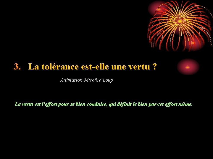 3. La tolérance est-elle une vertu ? Animation Mireille Loup La vertu est l’effort