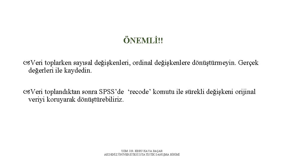 ÖNEMLİ!! Veri toplarken sayısal değişkenleri, ordinal değişkenlere dönüştürmeyin. Gerçek değerleri ile kaydedin. Veri toplandıktan