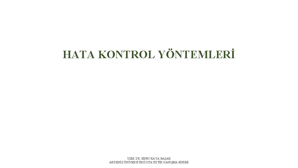 HATA KONTROL YÖNTEMLERİ UZM. DR. EBRU KAYA BAŞAR AKDENİZ ÜNİVERSİTESİ İSTATİSTİK DANIŞMA BİRİMİ 