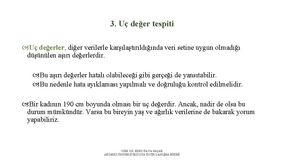 3. Uç değer tespiti Uç değerler, diğer verilerle karşılaştırıldığında veri setine uygun olmadığı düşünülen