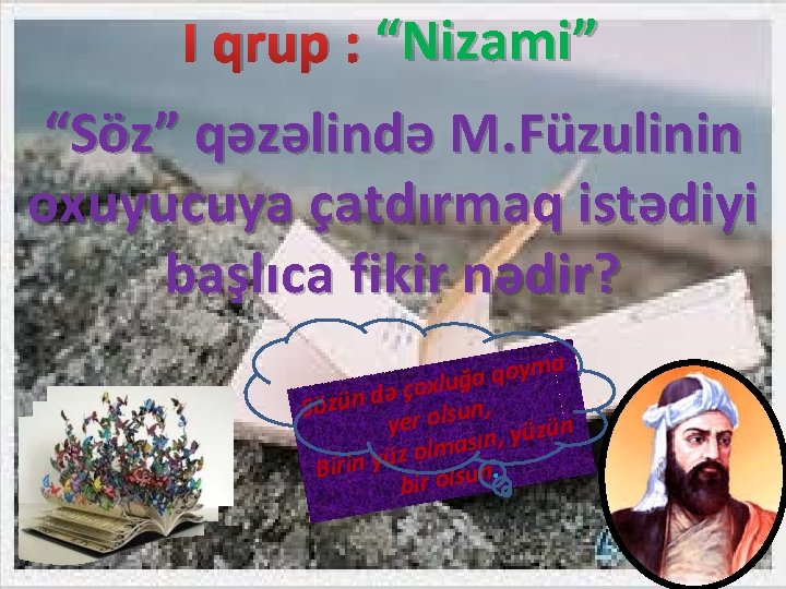 I qrup : “Nizami” “Söz” qəzəlində M. Füzulinin oxuyucuya çatdırmaq istədiyi başlıca fikir nədir?