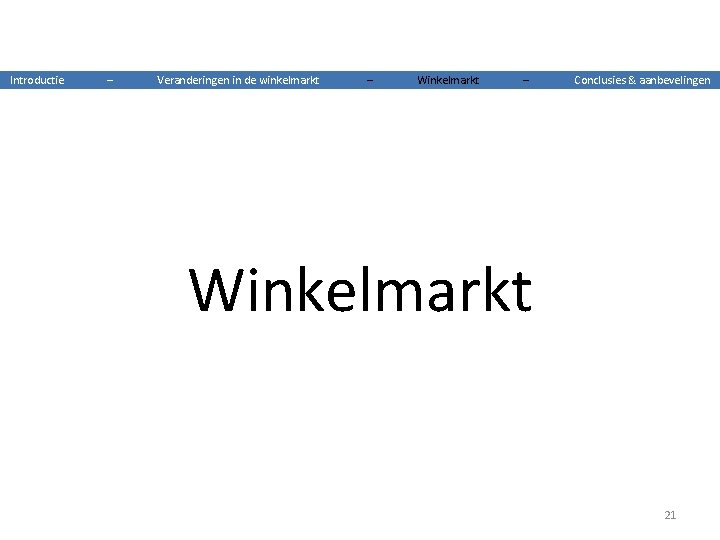 Introductie – Veranderingen in de winkelmarkt – Winkelmarkt – Conclusies & aanbevelingen Winkelmarkt 21