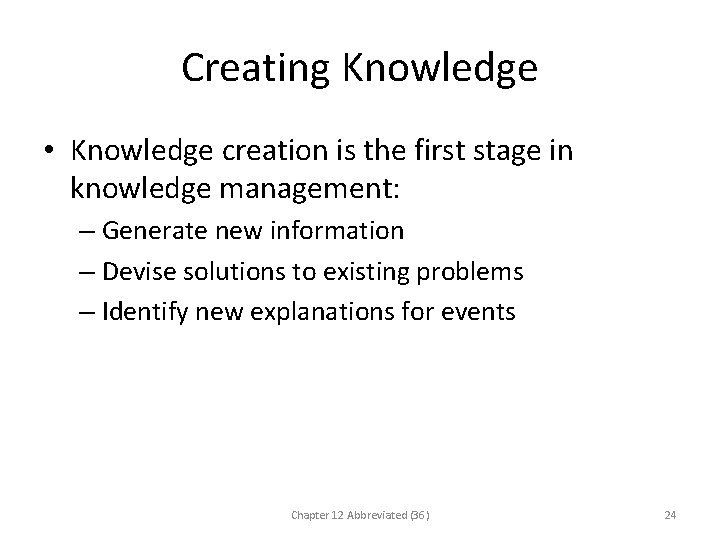 Creating Knowledge • Knowledge creation is the first stage in knowledge management: – Generate