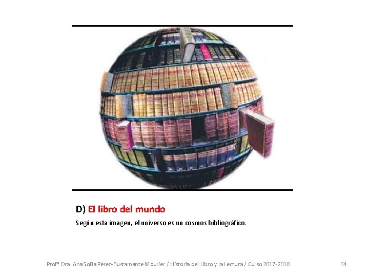 D) El libro del mundo Según esta imagen, el universo es un cosmos bibliográfico. D) El libro del mundo Según esta imagen, el universo es un cosmos bibliográfico.
