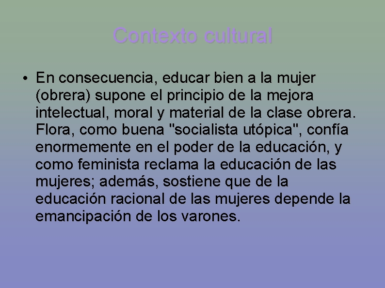 Contexto cultural • En consecuencia, educar bien a la mujer (obrera) supone el principio