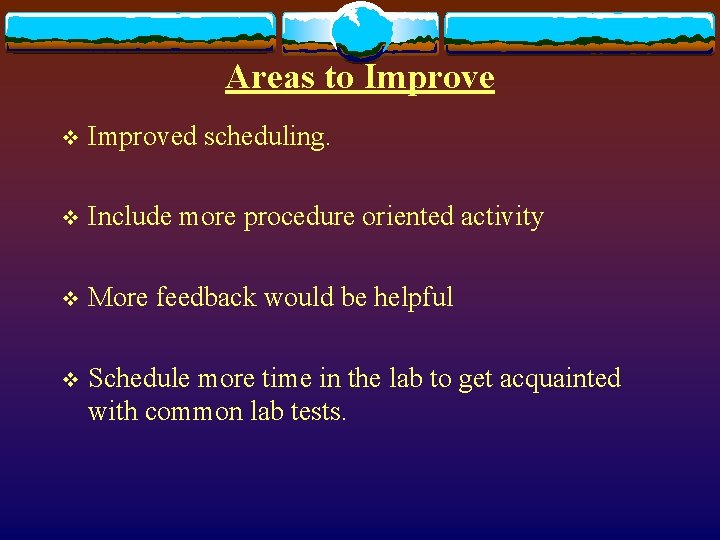 Areas to Improve v Improved scheduling. v Include more procedure oriented activity v More