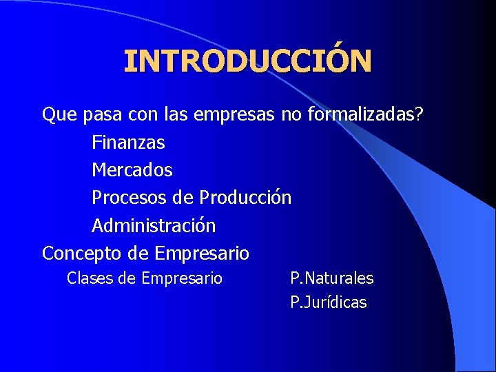 INTRODUCCIÓN Que pasa con las empresas no formalizadas? Finanzas Mercados Procesos de Producción Administración