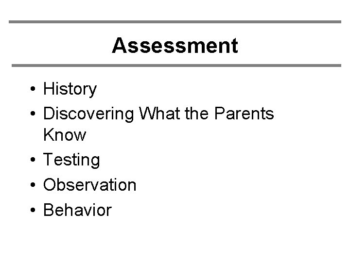 Assessment • History • Discovering What the Parents Know • Testing • Observation •