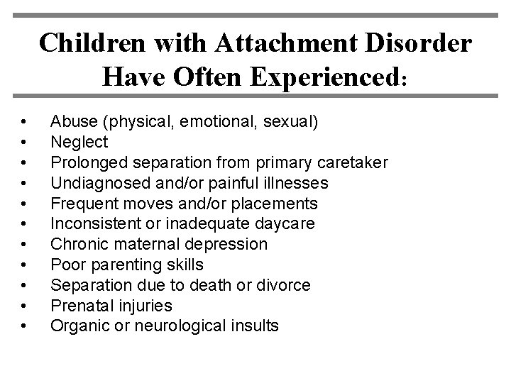 Children with Attachment Disorder Have Often Experienced: • • • Abuse (physical, emotional, sexual)