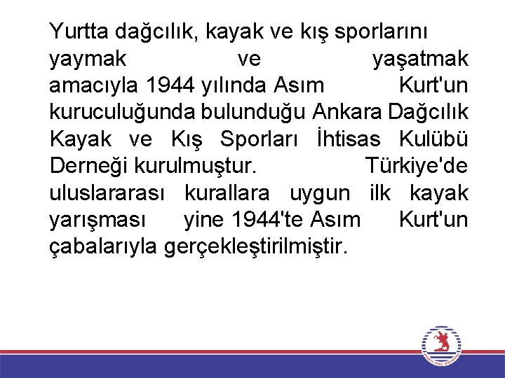 Yurtta dağcılık, kayak ve kış sporlarını yaymak ve yaşatmak amacıyla 1944 yılında Asım Kurt'un