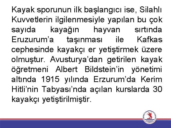 Kayak sporunun ilk başlangıcı ise, Silahlı Kuvvetlerin ilgilenmesiyle yapılan bu çok sayıda kayağın hayvan