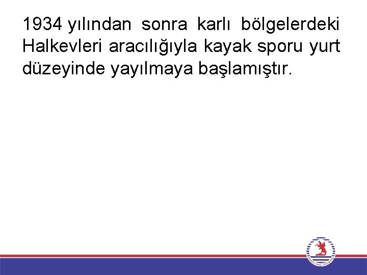 1934 yılından sonra karlı bölgelerdeki Halkevleri aracılığıyla kayak sporu yurt düzeyinde yayılmaya başlamıştır. 