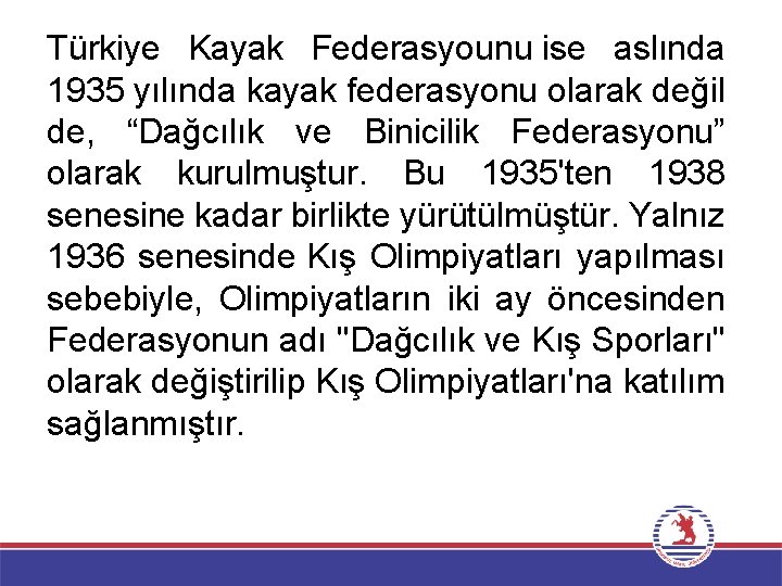 Türkiye Kayak Federasyounu ise aslında 1935 yılında kayak federasyonu olarak değil de, “Dağcılık ve