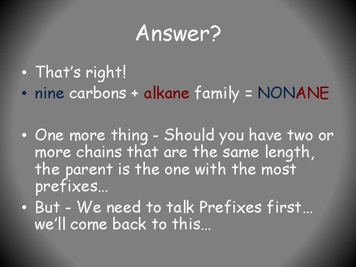 Answer? • That’s right! • nine carbons + alkane family = NONANE • One