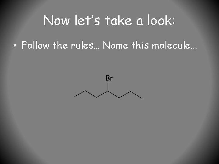 Now let’s take a look: • Follow the rules… Name this molecule… 