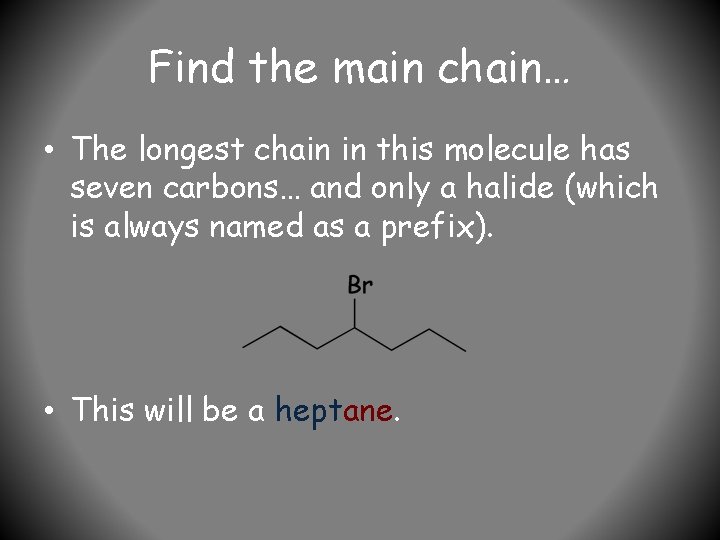 Find the main chain… • The longest chain in this molecule has seven carbons…