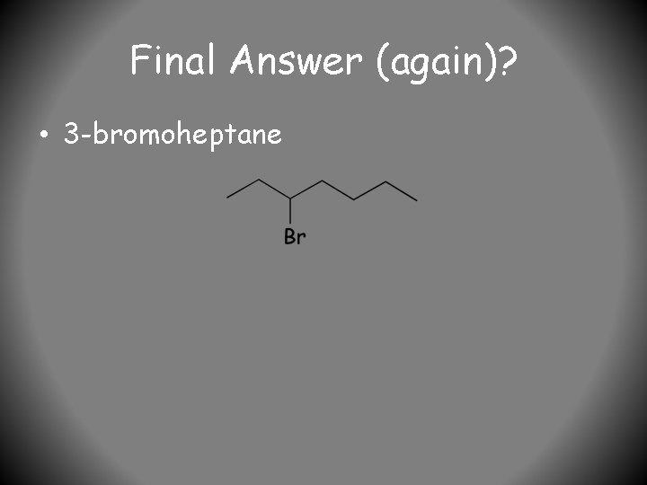 Final Answer (again)? • 3 -bromoheptane 