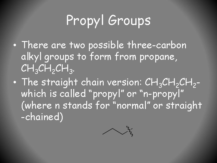 Propyl Groups • There are two possible three-carbon alkyl groups to form from propane,