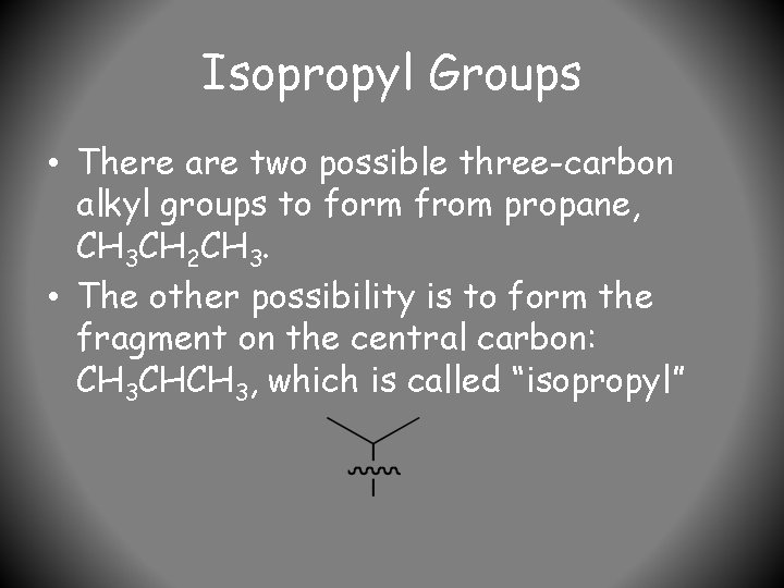 Isopropyl Groups • There are two possible three-carbon alkyl groups to form from propane,