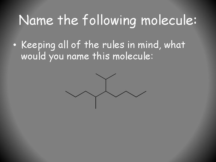 Name the following molecule: • Keeping all of the rules in mind, what would