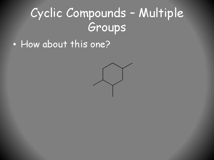 Cyclic Compounds – Multiple Groups • How about this one? 