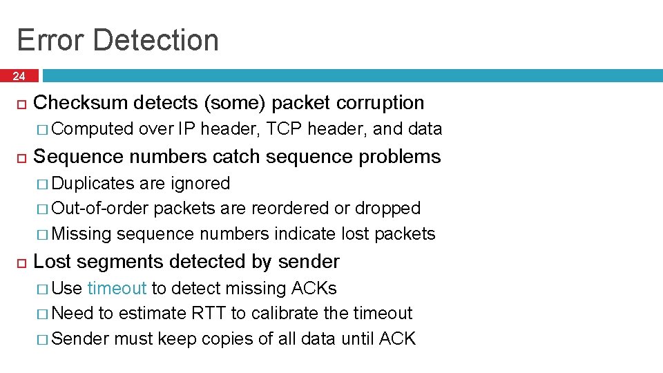 Error Detection 24 Checksum detects (some) packet corruption � Computed over IP header, TCP