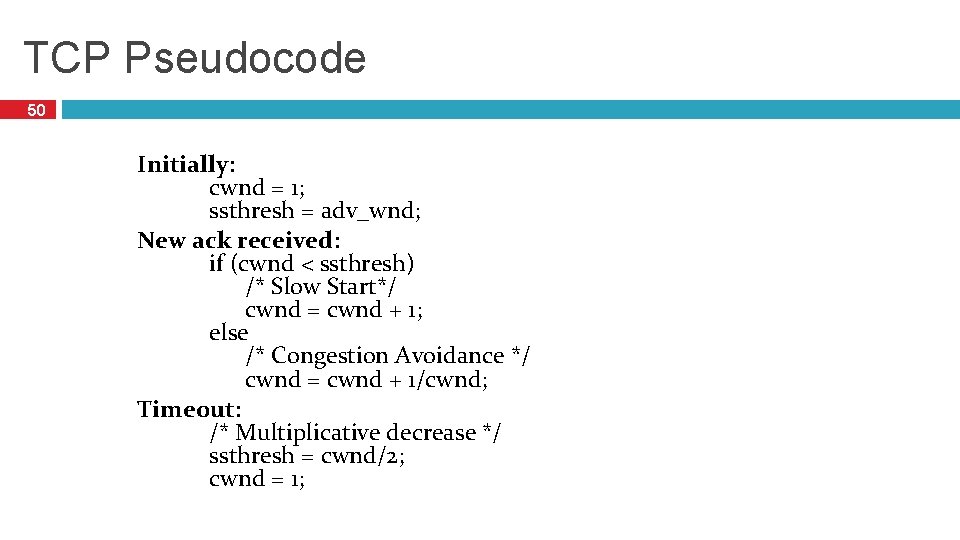 TCP Pseudocode 50 Initially: cwnd = 1; ssthresh = adv_wnd; New ack received: if