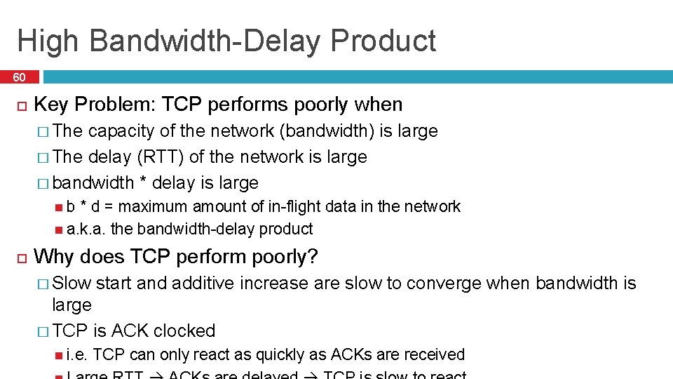 High Bandwidth-Delay Product 60 Key Problem: TCP performs poorly when � The capacity of