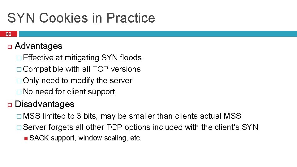 SYN Cookies in Practice 82 Advantages � Effective at mitigating SYN floods � Compatible