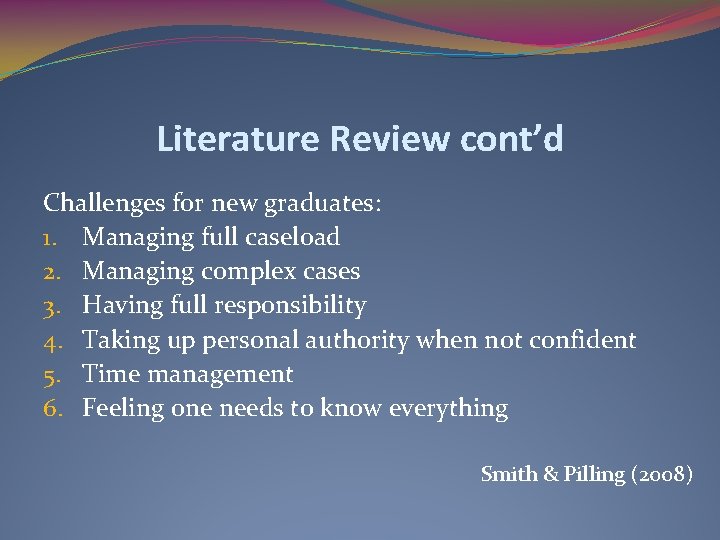 Literature Review cont’d Challenges for new graduates: 1. Managing full caseload 2. Managing complex