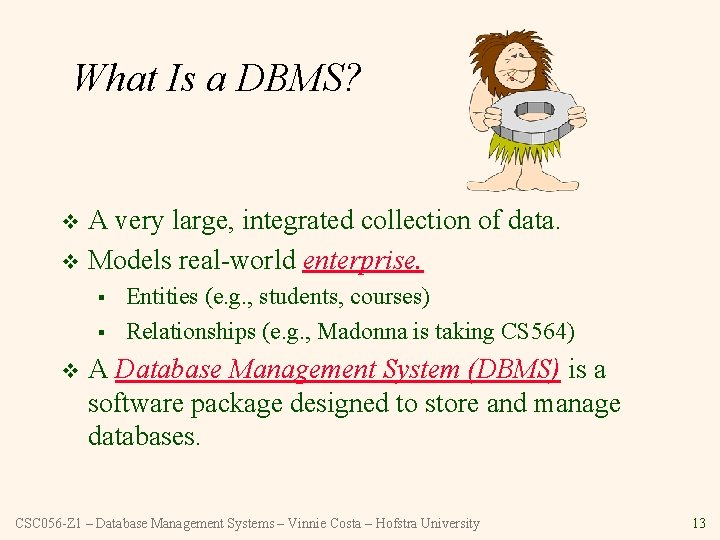 What Is a DBMS? A very large, integrated collection of data. v Models real-world