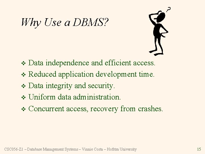 Why Use a DBMS? Data independence and efficient access. v Reduced application development time.