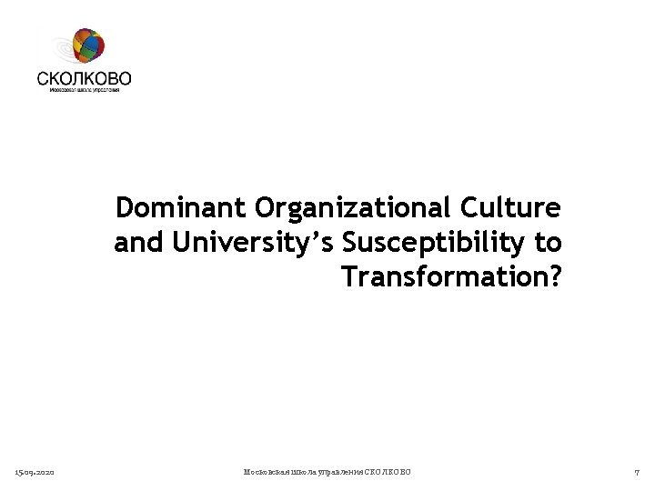 Dominant Organizational Culture and University’s Susceptibility to Transformation? 15. 09. 2020 Московская школа управления