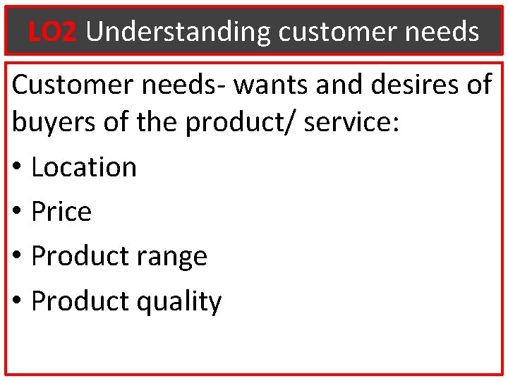 LO 2 Understanding customer needs Customer needs- wants and desires of buyers of the