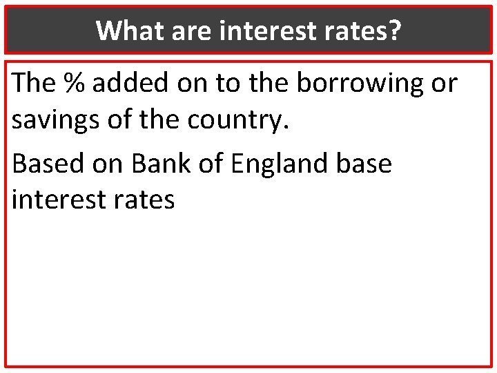 What are interest rates? The % added on to the borrowing or savings of