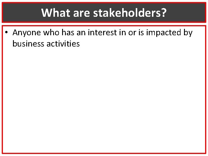 What are stakeholders? • Anyone who has an interest in or is impacted by